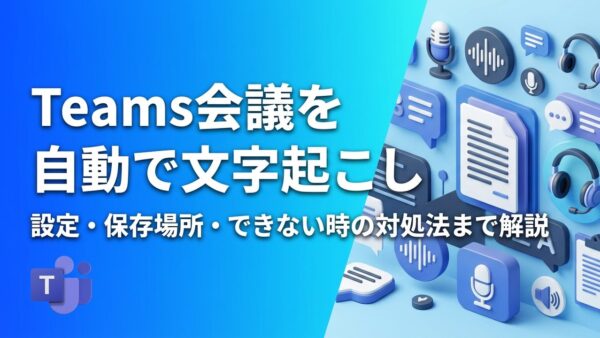 Teamsで会議を文字起こしする方法｜設定・保存場所・できない時の対処法を徹底解説