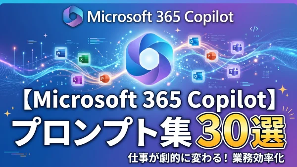 Microsoft 365 Copilot プロンプト集｜すぐ使えるビジネス向け厳選フレーズ30選