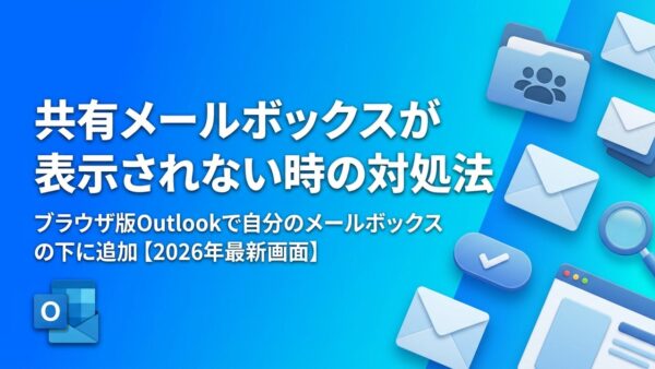 【Outlook】共有メールボックスが表示されない原因と対処法｜ブラウザ版で自分のメールボックスの下に追加する手順