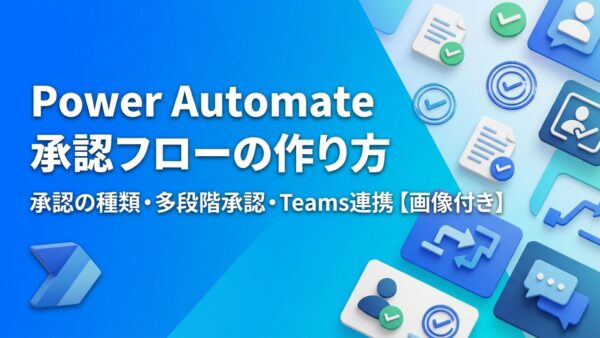 【画像付き】Power Automateで承認フローを作る方法｜承認の種類・多段階承認・Teamsでの承認まで解説