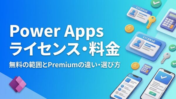 Power Appsのライセンス・料金を解説【2026年最新】無料で使える範囲とPremiumの違い・選び方