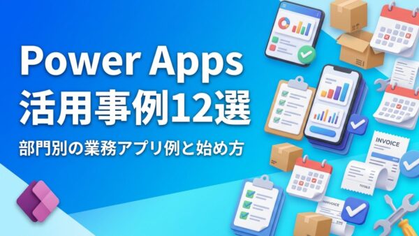 【部門別】Power Apps活用事例12選｜中小企業でも作れる業務アプリの例と始め方