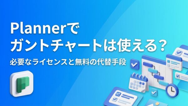 Plannerでガントチャートは使える？必要なライセンスと無料の代替手段を解説【画像付き】
