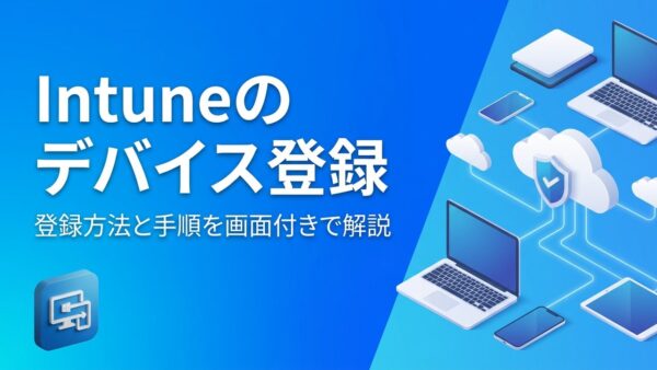 【画像付き】Intuneのデバイス登録方法｜Windows・iPhone・Androidの手順と登録できないときの原因