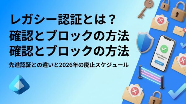 レガシー認証とは？先進認証との違い・確認方法・ブロック手順【2026年12月SMTP AUTH既定無効化に対応】