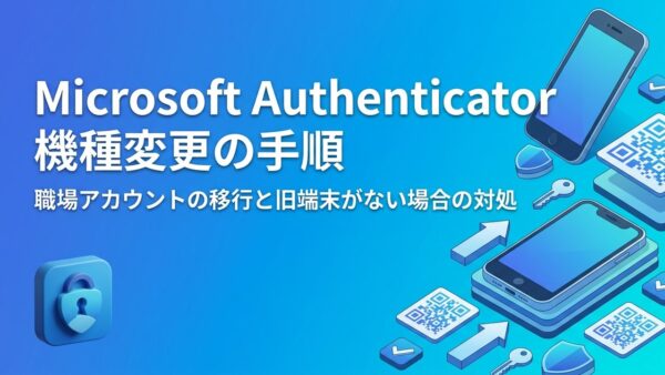 Microsoft Authenticatorの機種変更手順｜職場アカウントの移行と古いスマホがない場合の対処【画像付き】