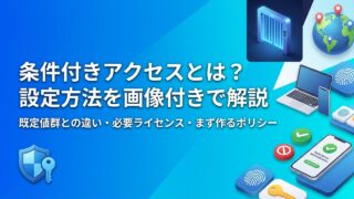 条件付きアクセスとは？できること・必要なライセンス・設定方法を画像付きで解説【Microsoft Entra ID】
