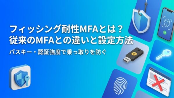 フィッシング耐性MFAとは？従来の多要素認証との違い・対象の認証方法・Microsoft 365での設定方法