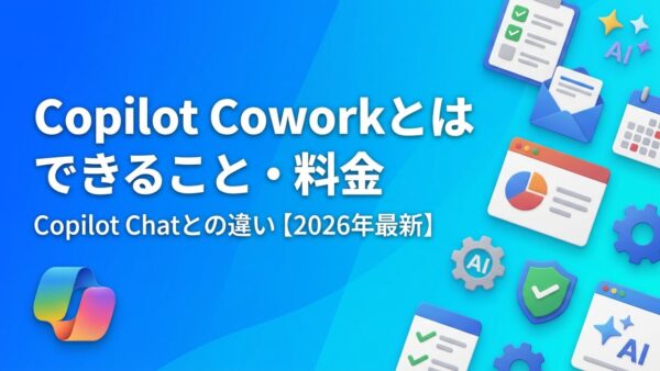 Copilot Coworkとは？できること・料金・使い方とCopilot Chatとの違い【2026年最新】