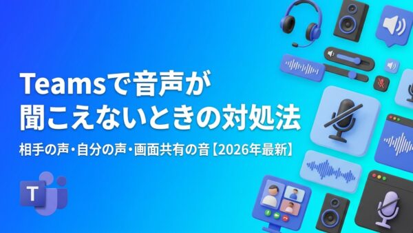 Teamsで音声が聞こえないときの対処法｜相手の声・自分の声・画面共有の音が出ない原因と直し方【2026年最新】