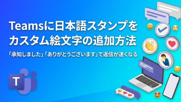 Teamsのカスタム絵文字で日本語スタンプを追加する方法｜「承知しました」「ありがとうございます」素材も無料配布