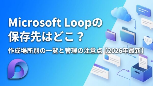 Microsoft Loopの保存先はどこ？作成場所別の一覧と退職者・容量・管理の注意点【2026年最新】