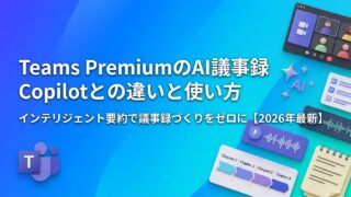 Teams PremiumのAI議事録（インテリジェント要約）とは？料金・Copilotとの違い・使い方を実際の画面で解説【2026年最新】